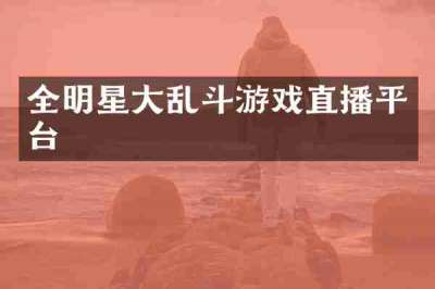 全明星大乱斗游戏直播平台
