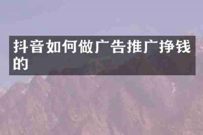抖音如何做广告推广挣钱的