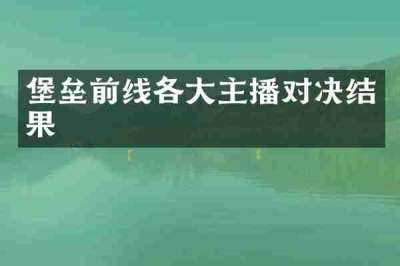 堡垒前线各大主播对决结果