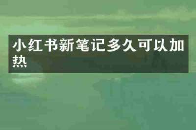 小红书新笔记多久可以加热