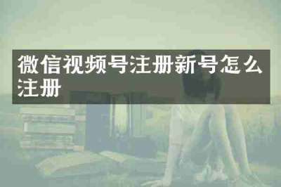 微信视频号注册新号怎么注册