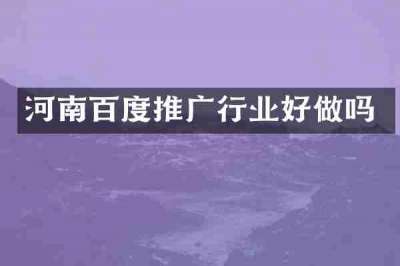 河南百度推广行业好做吗