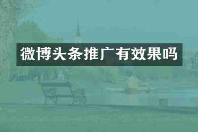 微博头条推广有效果吗