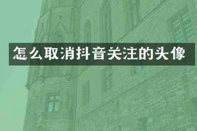 怎么取消抖音关注的头像