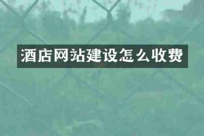 酒店网站建设怎么收费