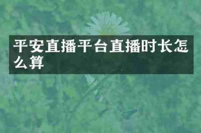 平安直播平台直播时长怎么算