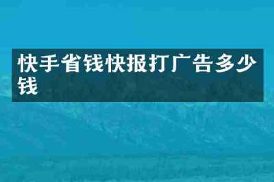 快手省钱快报打广告多少钱