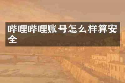 哔哩哔哩账号怎么样算安全