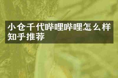 小仓千代哔哩哔哩怎么样知乎推荐