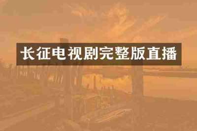 长征电视剧完整版直播
