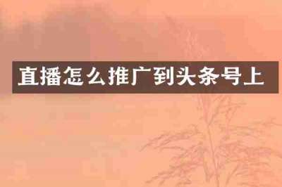 直播怎么推广到头条号上