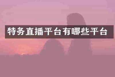 特务直播平台有哪些平台