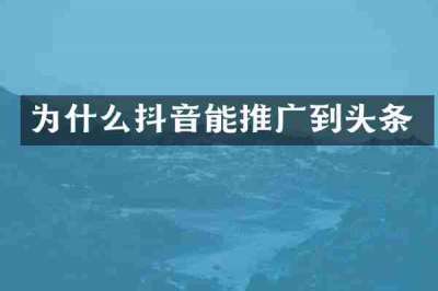 为什么抖音能推广到头条