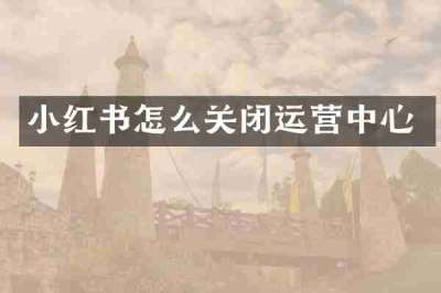 小红书怎么关闭运营中心