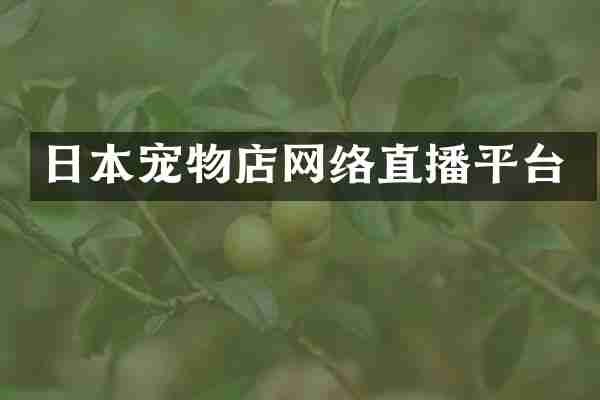 日本宠物店网络直播平台