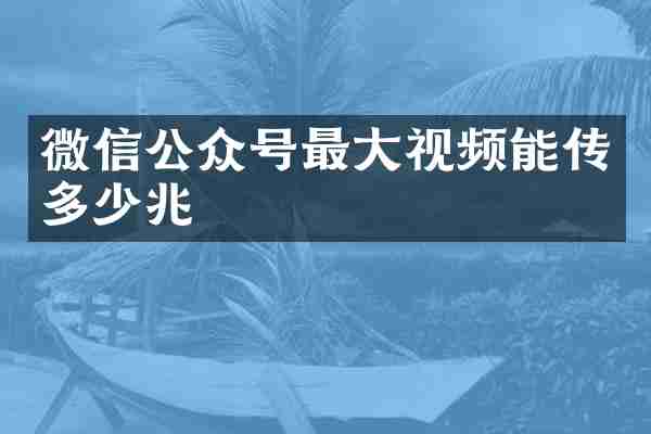 微信公众号最大视频能传多少兆