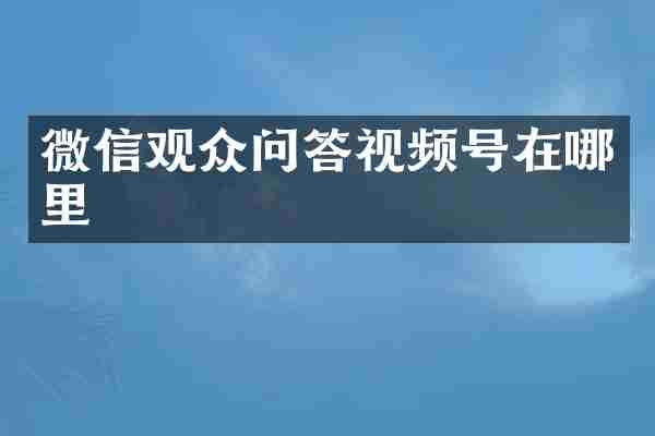 微信观众问答视频号在哪里
