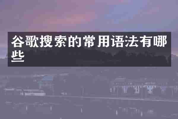 谷歌搜索的常用语法有哪些