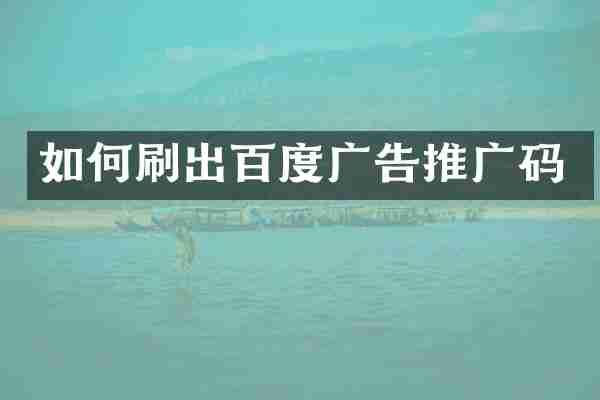 如何刷出百度广告推广码