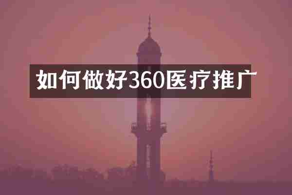 如何做好360医疗推广