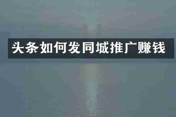 头条如何发同城推广赚钱