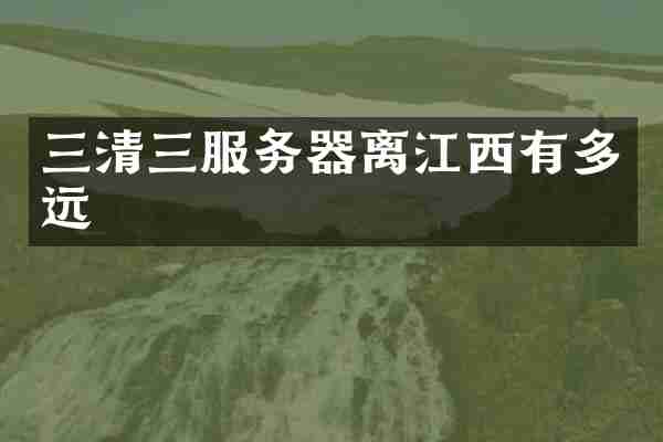 三清三服务器离江西有多远