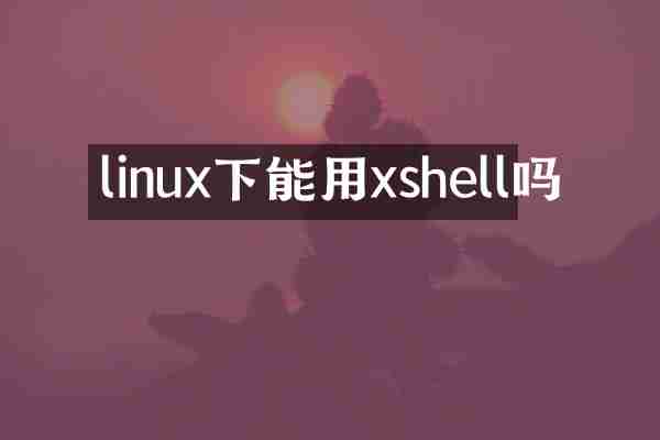 linux下能用xshell吗