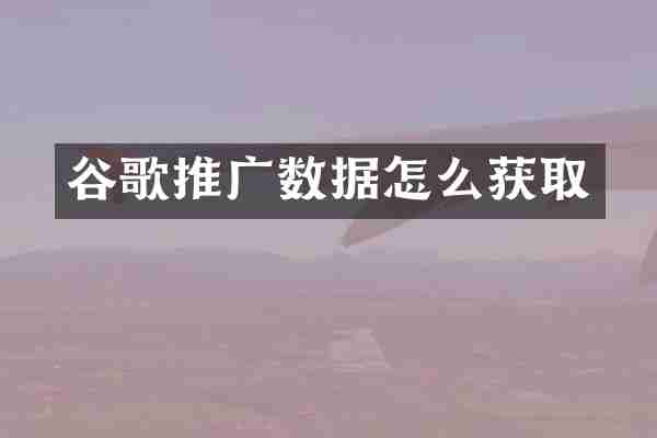谷歌推广数据怎么获取