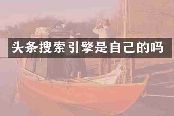 头条搜索引擎是自己的吗