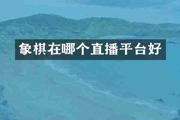 象棋在哪个直播平台好
