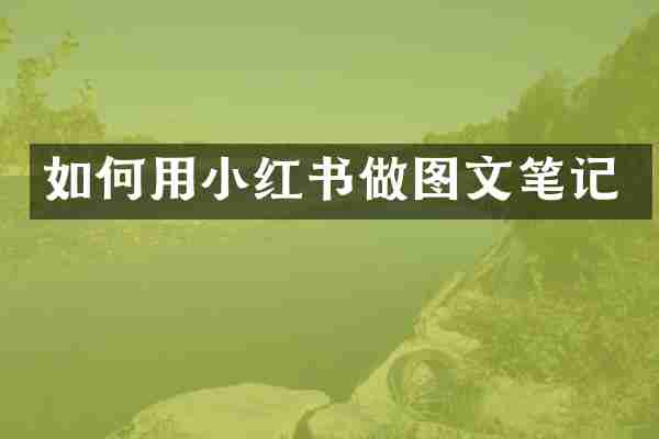 如何用小红书做图文笔记
