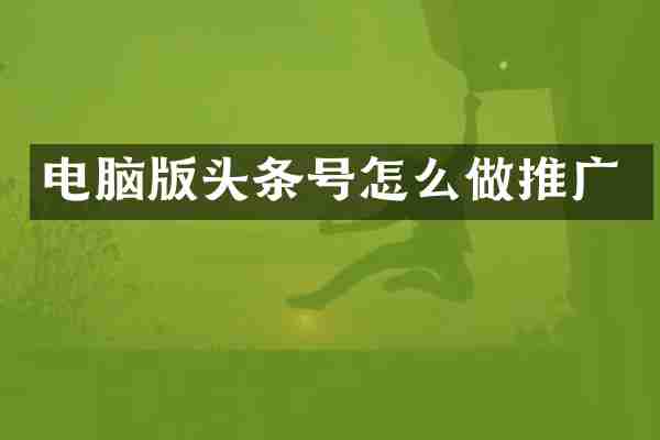 电脑版头条号怎么做推广