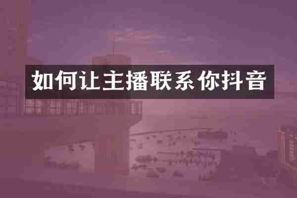 如何让主播联系你抖音