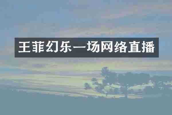 王菲幻乐一场网络直播