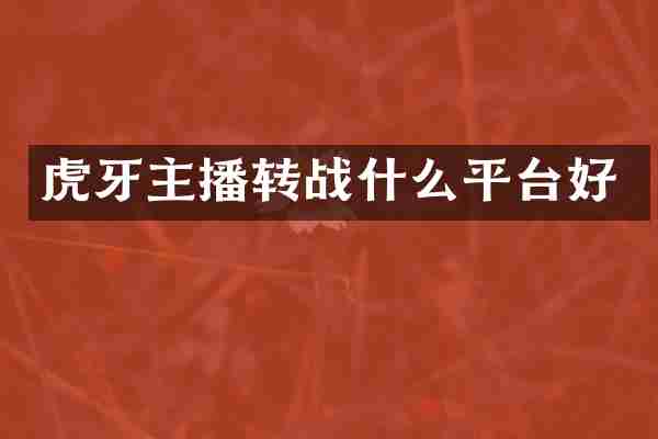 虎牙主播转战什么平台好