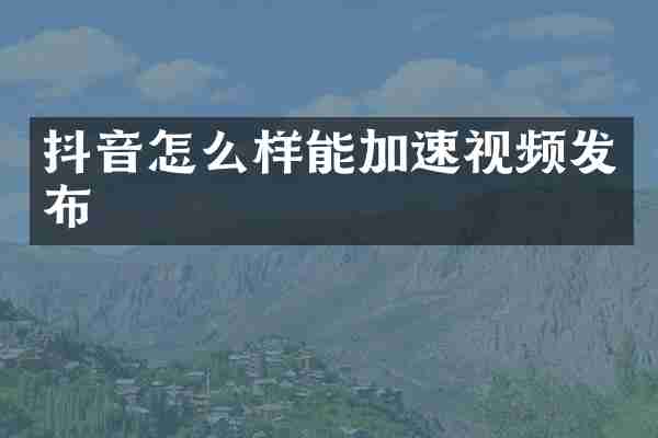 抖音怎么样能加速视频发布