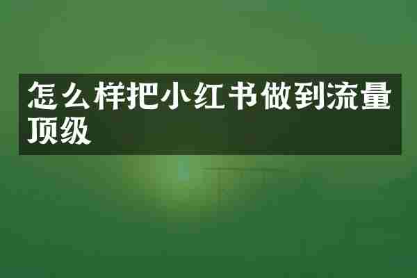 怎么样把小红书做到流量顶级