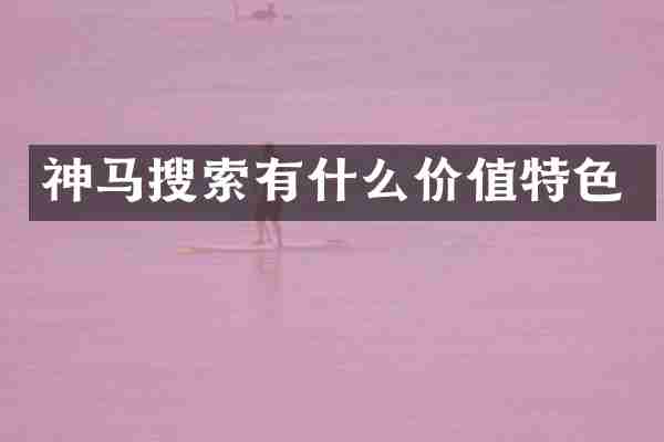 神马搜索有什么价值特色