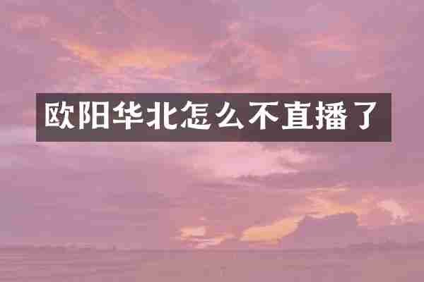 欧阳华北怎么不直播了