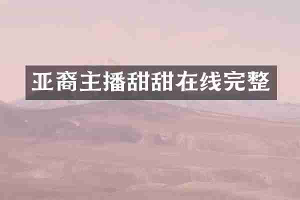 亚裔主播甜甜在线完整