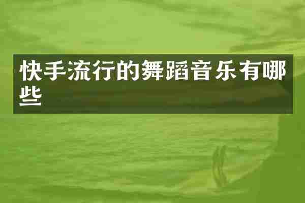 快手流行的舞蹈音乐有哪些