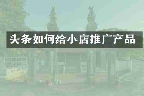头条如何给小店推广产品