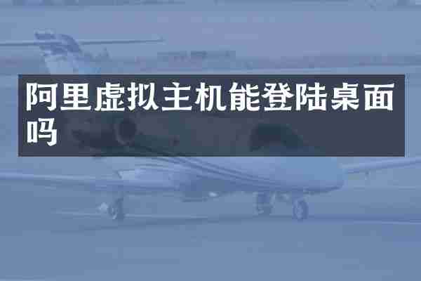 阿里虚拟主机能登陆桌面吗