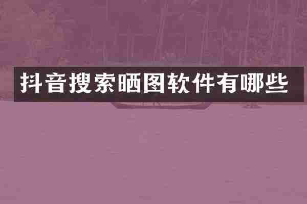 抖音搜索晒图软件有哪些