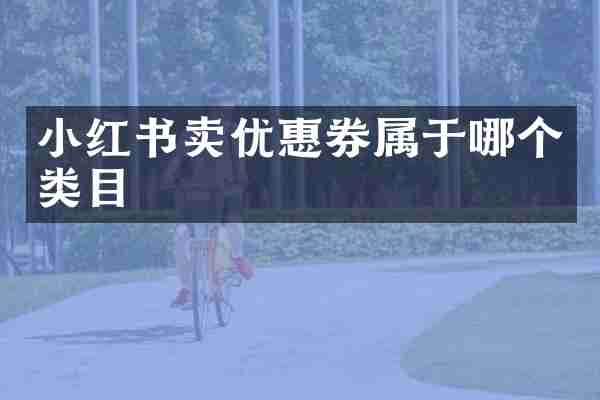 小红书卖优惠券属于哪个类目