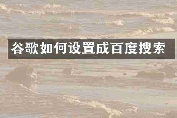 谷歌如何设置成百度搜索