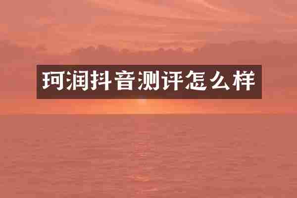 珂润抖音测评怎么样