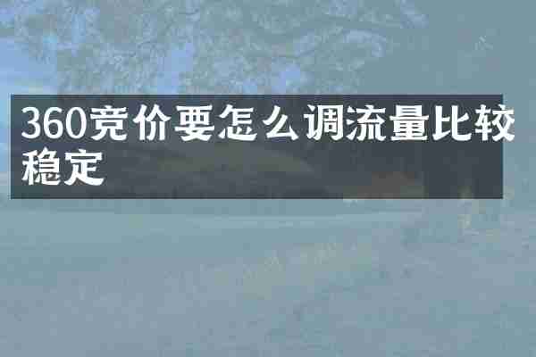 360竞价要怎么调流量比较稳定