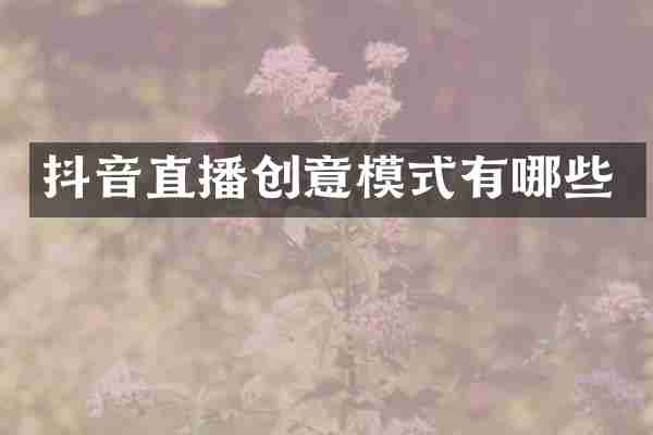 抖音直播创意模式有哪些