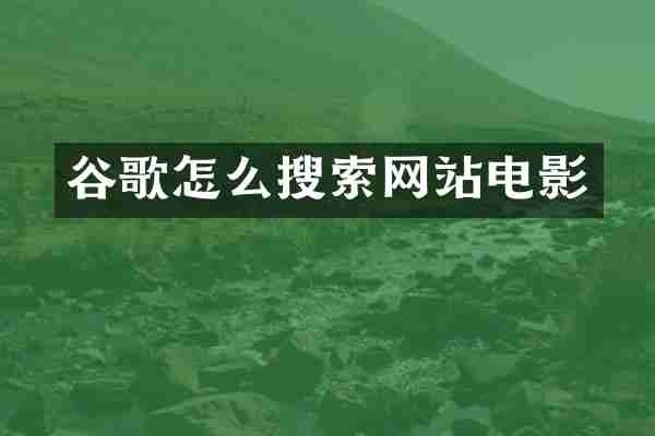谷歌怎么搜索网站电影